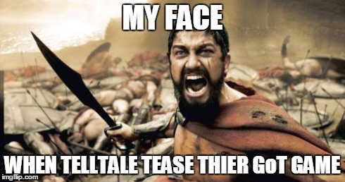 RELEASE THE GAME ALREADY!! | MY FACE WHEN TELLTALE TEASE THIER GoT GAME | image tagged in memes,sparta leonidas,gaming | made w/ Imgflip meme maker