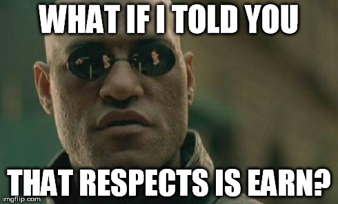 Matrix Morpheus Meme | WHAT IF I TOLD YOU THAT RESPECTS IS EARN? | image tagged in memes,matrix morpheus | made w/ Imgflip meme maker