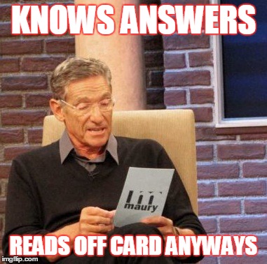 Maury Lie Detector Meme | KNOWS ANSWERS READS OFF CARD ANYWAYS | image tagged in memes,maury lie detector | made w/ Imgflip meme maker