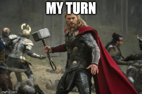 thor hammer | MY TURN | image tagged in thor hammer | made w/ Imgflip meme maker