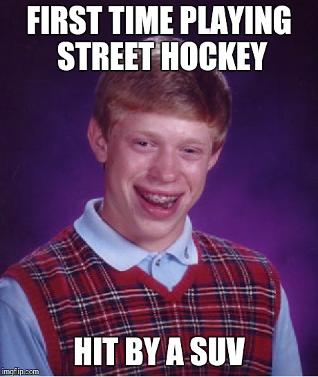 Bad Luck Brian | FIRST TIME PLAYING STREET HOCKEY HIT BY A SUV | image tagged in memes,bad luck brian | made w/ Imgflip meme maker