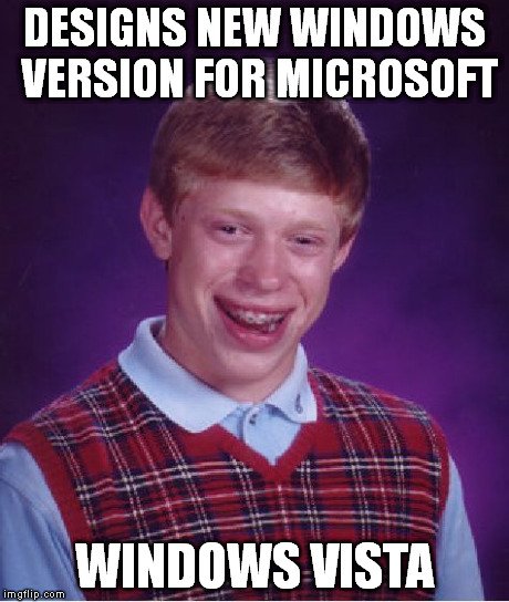 Bad Luck Brian | DESIGNS NEW WINDOWS VERSION FOR MICROSOFT WINDOWS VISTA | image tagged in memes,bad luck brian | made w/ Imgflip meme maker