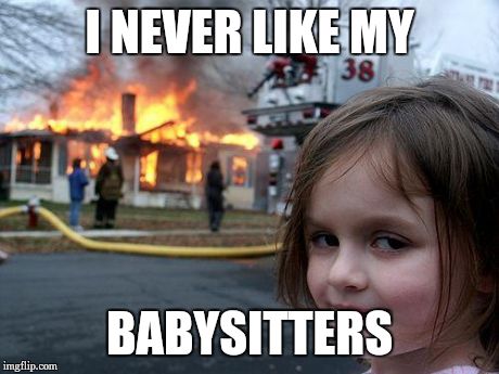 Disaster Girl | I NEVER LIKE MY BABYSITTERS | image tagged in memes,disaster girl | made w/ Imgflip meme maker