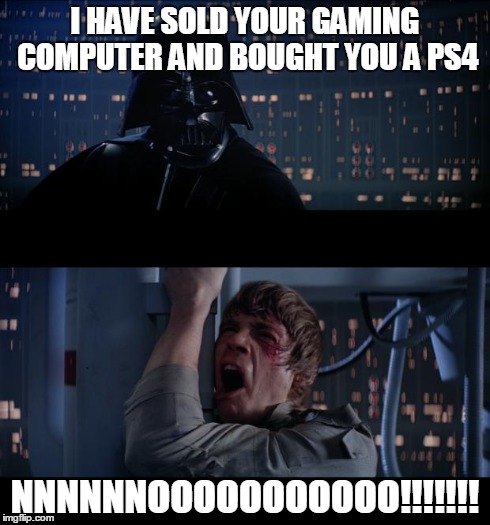PC Masterrace's nightmare | I HAVE SOLD YOUR GAMING COMPUTER AND BOUGHT YOU A PS4 NNNNNNOOOOOOOOOOO!!!!!!! | image tagged in memes,star wars no,pc gaming | made w/ Imgflip meme maker