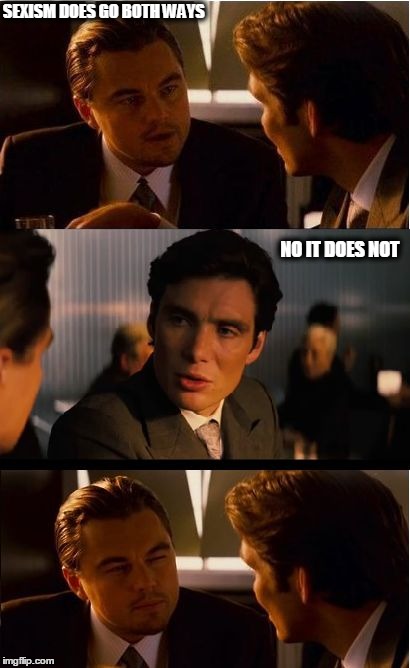 Inception Meme | SEXISM DOES GO BOTH WAYS NO IT DOES NOT | image tagged in memes,inception | made w/ Imgflip meme maker