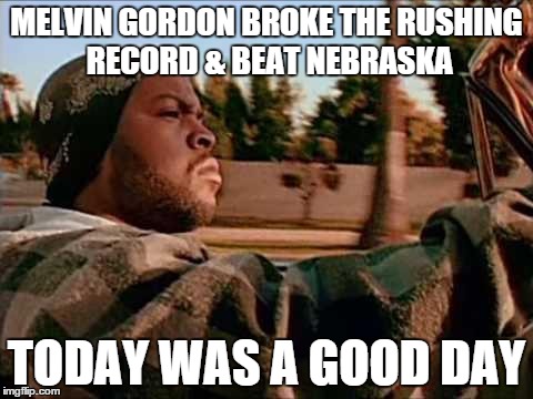 Today Was A Good Day Meme | MELVIN GORDON BROKE THE RUSHING RECORD & BEAT NEBRASKA TODAY WAS A GOOD DAY | image tagged in memes,today was a good day | made w/ Imgflip meme maker