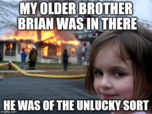 Bad Luck Brain's sister Good Luck Lucy | MY OLDER BROTHER BRIAN WAS IN THERE HE WAS OF THE UNLUCKY SORT | image tagged in memes,disaster girl,bad luck brian | made w/ Imgflip meme maker