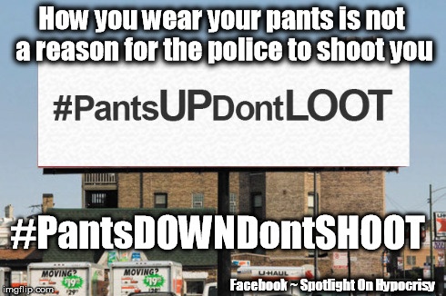 #PantsDOWNDontSHOOT | How you wear your pants is not a reason for the police to shoot you Facebook ~ Spotlight On Hypocrisy #PantsDOWNDontSHOOT | image tagged in police violence,racism,fuck the police,ferguson | made w/ Imgflip meme maker