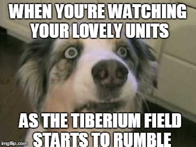 WHEN YOU'RE WATCHING YOUR LOVELY UNITS AS THE TIBERIUM FIELD STARTS TO RUMBLE | made w/ Imgflip meme maker