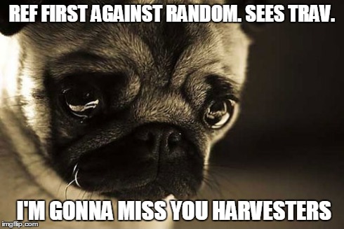 REF FIRST AGAINST RANDOM. SEES TRAV. I'M GONNA MISS YOU HARVESTERS | made w/ Imgflip meme maker