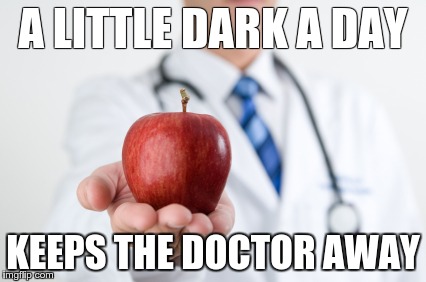 A LITTLE DARK A DAY KEEPS THE DOCTOR AWAY | made w/ Imgflip meme maker