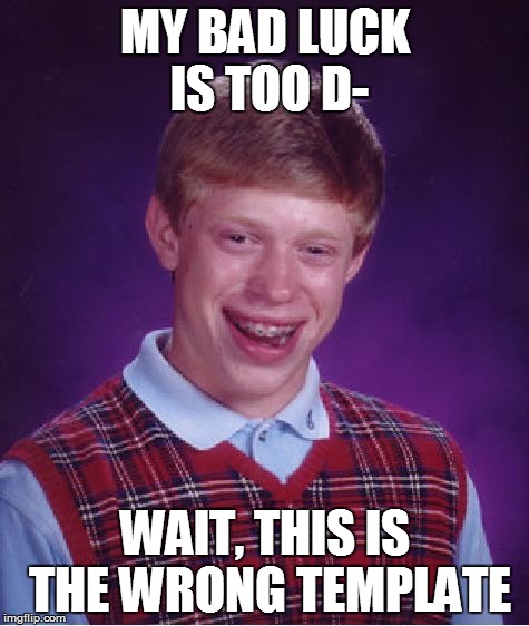 Bad Luck Brian Meme | MY BAD LUCK IS TOO D- WAIT, THIS IS THE WRONG TEMPLATE | image tagged in memes,bad luck brian | made w/ Imgflip meme maker