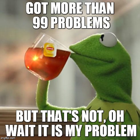 But That's None Of My Business | GOT MORE THAN 99 PROBLEMS BUT THAT'S NOT, OH WAIT IT IS MY PROBLEM | image tagged in memes,but thats none of my business,kermit the frog | made w/ Imgflip meme maker