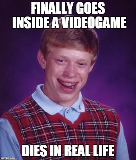 Bad Luck Brian | FINALLY GOES INSIDE A VIDEOGAME DIES IN REAL LIFE | image tagged in memes,bad luck brian | made w/ Imgflip meme maker