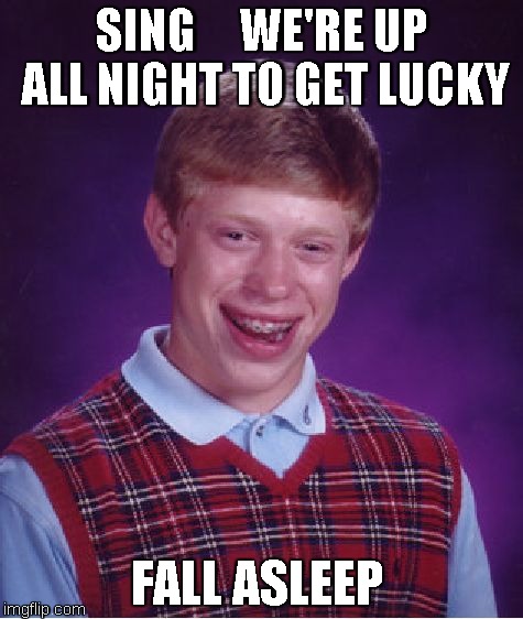 Bad Luck Brian | SING     WE'RE UP ALL NIGHT TO GET LUCKY FALL ASLEEP | image tagged in memes,bad luck brian | made w/ Imgflip meme maker