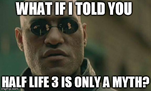 Matrix Morpheus Meme | WHAT IF I TOLD YOU HALF LIFE 3 IS ONLY A MYTH? | image tagged in memes,matrix morpheus | made w/ Imgflip meme maker