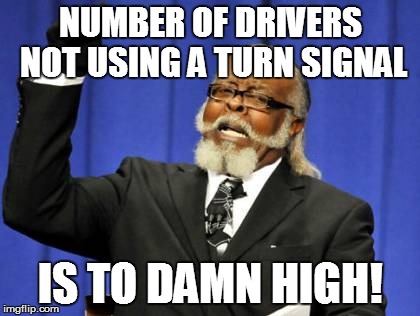 Too Damn High | NUMBER OF DRIVERS NOT USING A TURN SIGNAL IS TO DAMN HIGH! | image tagged in memes,too damn high,AdviceAnimals | made w/ Imgflip meme maker