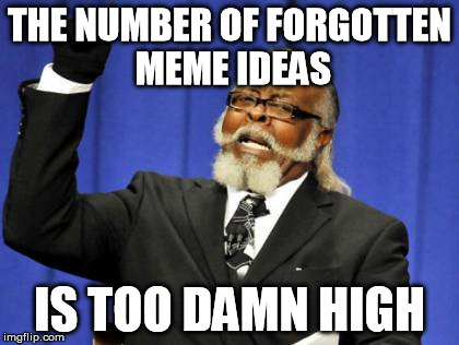 Too Damn High Meme | THE NUMBER OF FORGOTTEN MEME IDEAS IS TOO DAMN HIGH | image tagged in memes,too damn high | made w/ Imgflip meme maker
