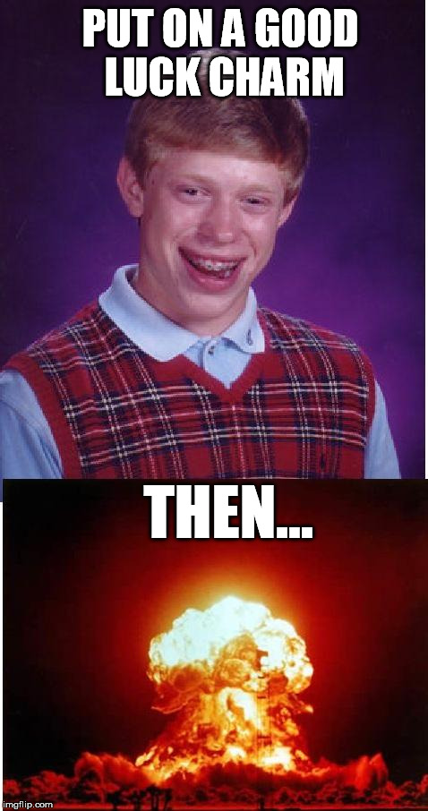 Bad Luck Brian | PUT ON A GOOD LUCK CHARM THEN... | image tagged in memes,bad luck brian,nuclear explosion | made w/ Imgflip meme maker