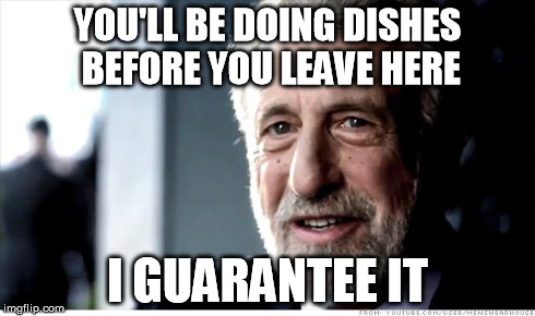I Guarantee It Meme | YOU'LL BE DOING DISHES BEFORE YOU LEAVE HERE I GUARANTEE IT | image tagged in memes,i guarantee it | made w/ Imgflip meme maker