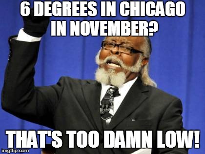 Too Damn High | 6 DEGREES IN CHICAGO IN NOVEMBER? THAT'S TOO DAMN LOW! | image tagged in memes,too damn high | made w/ Imgflip meme maker