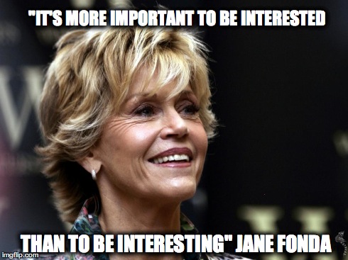 "IT'S MORE IMPORTANT TO BE INTERESTED THAN TO BE INTERESTING" JANE FONDA | made w/ Imgflip meme maker