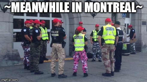 ~MEANWHILE IN MONTREAL~ | image tagged in montreal police | made w/ Imgflip meme maker