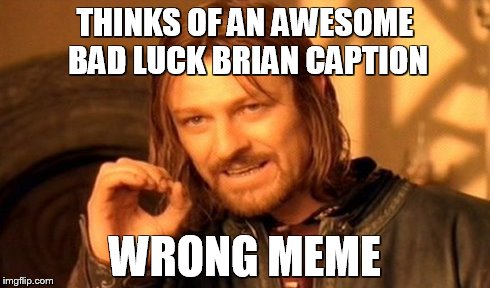 One Does Not Simply | THINKS OF AN AWESOME BAD LUCK BRIAN CAPTION WRONG MEME | image tagged in memes,one does not simply | made w/ Imgflip meme maker
