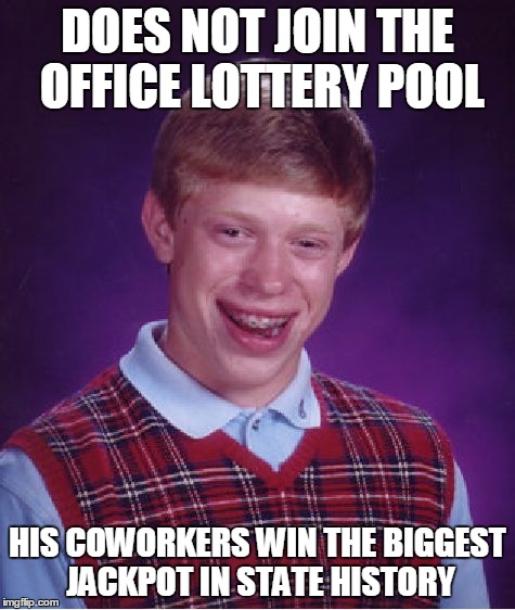 Bad Luck Brian | DOES NOT JOIN THE OFFICE LOTTERY POOL HIS COWORKERS WIN THE BIGGEST JACKPOT IN STATE HISTORY | image tagged in memes,bad luck brian | made w/ Imgflip meme maker