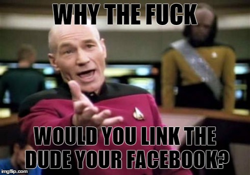 Picard Wtf Meme | WHY THE F**K WOULD YOU LINK THE DUDE YOUR FACEBOOK? | image tagged in memes,picard wtf | made w/ Imgflip meme maker