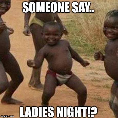 Third World Success Kid Meme | SOMEONE SAY.. LADIES NIGHT!? | image tagged in memes,third world success kid | made w/ Imgflip meme maker