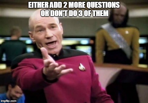 Picard Wtf Meme | EITHER ADD 2 MORE QUESTIONS OR DON'T DO 3 OF THEM | image tagged in memes,picard wtf | made w/ Imgflip meme maker