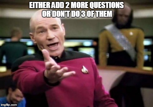 Picard Wtf | EITHER ADD 2 MORE QUESTIONS OR DON'T DO 3 OF THEM | image tagged in memes,picard wtf | made w/ Imgflip meme maker