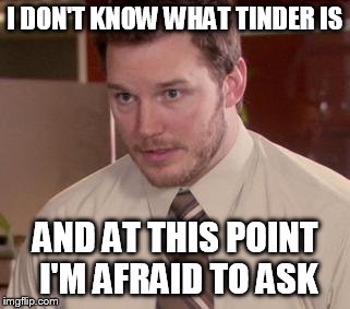 Afraid To Ask Andy | I DON'T KNOW WHAT TINDER IS AND AT THIS POINT I'M AFRAID TO ASK | image tagged in memes,afraid to ask andy | made w/ Imgflip meme maker