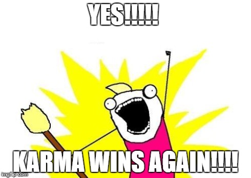 X All The Y | YES!!!!! KARMA WINS AGAIN!!!! | image tagged in memes,x all the y | made w/ Imgflip meme maker