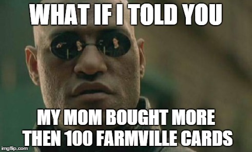 Matrix Morpheus Meme | WHAT IF I TOLD YOU MY MOM BOUGHT MORE THEN 100 FARMVILLE CARDS | image tagged in memes,matrix morpheus | made w/ Imgflip meme maker