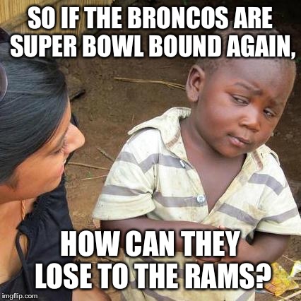 Third World Skeptical Kid Meme | SO IF THE BRONCOS ARE SUPER BOWL BOUND AGAIN, HOW CAN THEY LOSE TO THE RAMS? | image tagged in memes,third world skeptical kid | made w/ Imgflip meme maker
