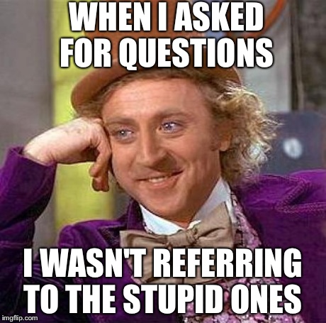 Creepy Condescending Wonka Meme | WHEN I ASKED FOR QUESTIONS I WASN'T REFERRING TO THE STUPID ONES | image tagged in memes,creepy condescending wonka | made w/ Imgflip meme maker