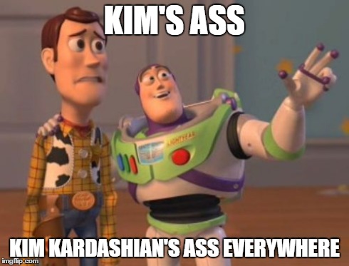 X, X Everywhere | KIM'S ASS KIM KARDASHIAN'S ASS EVERYWHERE | image tagged in memes,x x everywhere | made w/ Imgflip meme maker