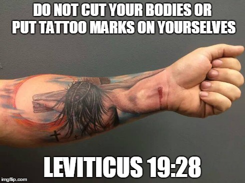 Religion | DO NOT CUT YOUR BODIES OR PUT TATTOO MARKS ON YOURSELVES LEVITICUS 19:28 | image tagged in bible,bullshit,teamjesus | made w/ Imgflip meme maker