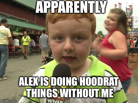 Apparently Kid | APPARENTLY ALEX IS DOING HOODRAT THINGS WITHOUT ME | image tagged in apparently kid | made w/ Imgflip meme maker