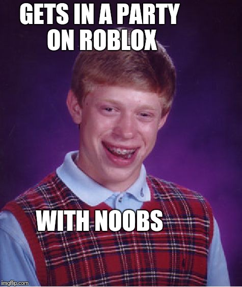 Bad Luck Brian Meme | GETS IN A PARTY ON ROBLOX WITH NOOBS | image tagged in memes,bad luck brian | made w/ Imgflip meme maker