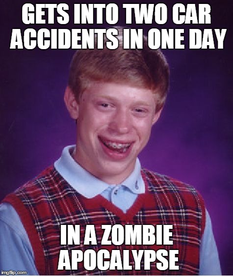 Bad Luck Brian | GETS INTO TWO CAR ACCIDENTS IN ONE DAY IN A ZOMBIE APOCALYPSE | image tagged in memes,bad luck brian | made w/ Imgflip meme maker