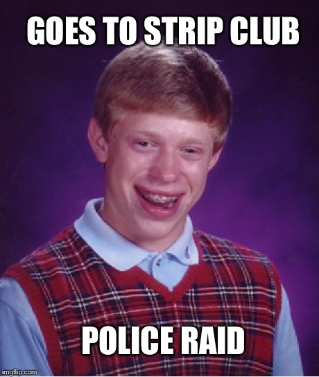 Bad Luck Brian Meme | GOES TO STRIP CLUB POLICE RAID | image tagged in memes,bad luck brian | made w/ Imgflip meme maker