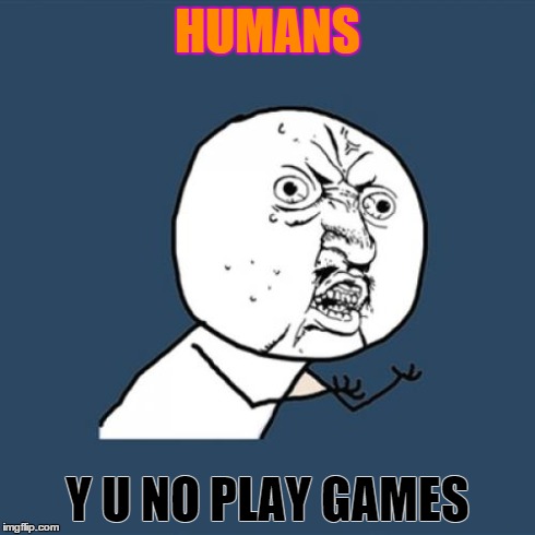 Y U No Meme | HUMANS Y U NO PLAY GAMES | image tagged in memes,y u no | made w/ Imgflip meme maker