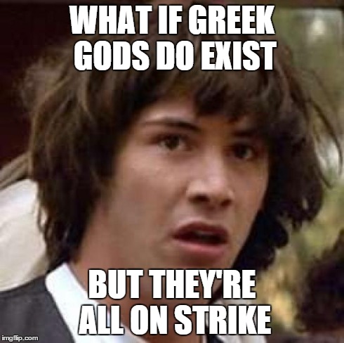 Conspiracy Keanu | WHAT IF GREEK GODS DO EXIST BUT THEY'RE ALL ON STRIKE | image tagged in memes,conspiracy keanu | made w/ Imgflip meme maker