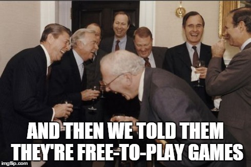 Laughing Men In Suits | AND THEN WE TOLD THEM THEY'RE FREE-TO-PLAY GAMES | image tagged in memes,laughing men in suits | made w/ Imgflip meme maker