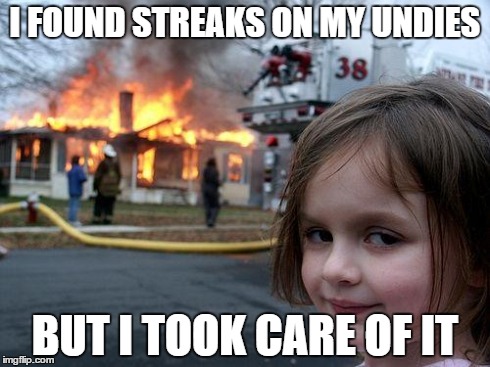 Disaster Girl | I FOUND STREAKS ON MY UNDIES BUT I TOOK CARE OF IT | image tagged in memes,disaster girl | made w/ Imgflip meme maker