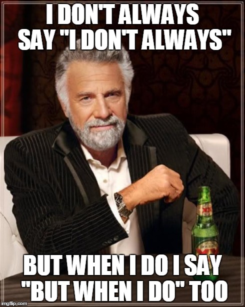 The Most Interesting Man In The World Meme | I DON'T ALWAYS SAY "I DON'T ALWAYS" BUT WHEN I DO I SAY "BUT WHEN I DO" TOO | image tagged in memes,the most interesting man in the world | made w/ Imgflip meme maker
