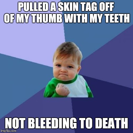 Success Kid | PULLED A SKIN TAG OFF OF MY THUMB WITH MY TEETH NOT BLEEDING TO DEATH | image tagged in memes,success kid | made w/ Imgflip meme maker